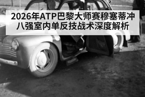 2026年ATP巴黎大师赛穆塞蒂冲八强室内单反技战术深度解析