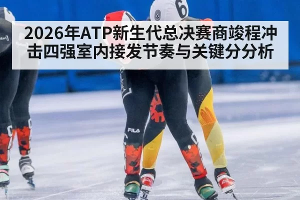 2026年ATP新生代总决赛商竣程冲击四强室内接发节奏与关键分分析