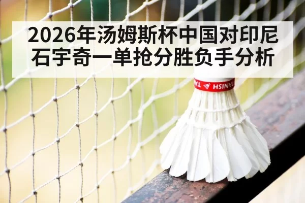 2026年汤姆斯杯中国对印尼石宇奇一单抢分胜负手分析