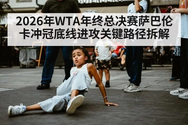 2026年WTA年终总决赛萨巴伦卡冲冠底线进攻关键路径拆解