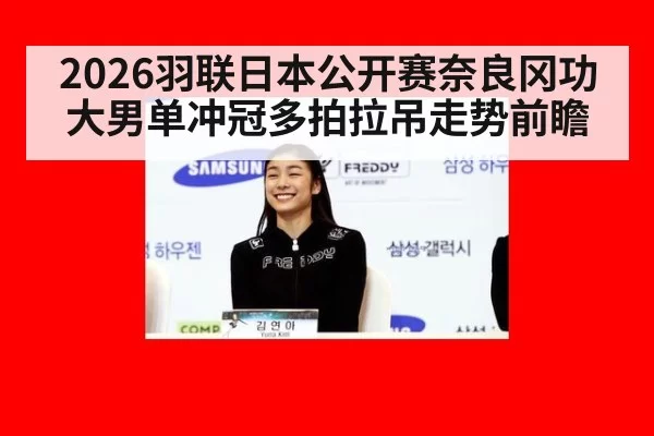 2026羽联日本公开赛奈良冈功大男单冲冠多拍拉吊走势前瞻